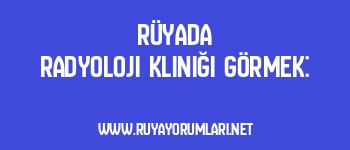Rüyada Radyoloji Kliniği Görmek: