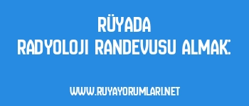Rüyada Radyoloji Randevusu Almak: