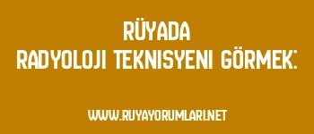 Rüyada Radyoloji Teknisyeni Görmek: