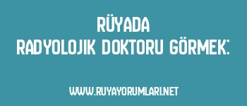 Rüyada Radyolojik Doktoru Görmek: