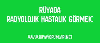 Rüyada Radyolojik Hastalık Görmek: