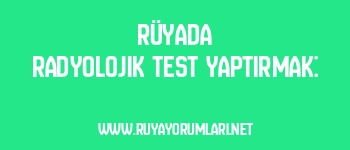 Rüyada Radyolojik Test Yaptırmak: