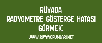 Rüyada Radyometre Gösterge Hatası Görmek: