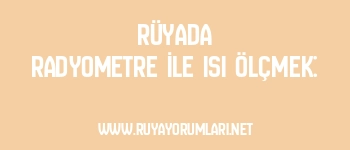 Rüyada Radyometre İle Isı Ölçmek: