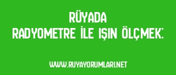 Rüyada Radyometre İle Işın Ölçmek:
