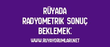 Rüyada Radyometrik Sonuç Beklemek: