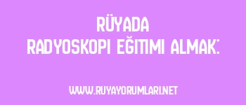 Rüyada Radyoskopi Eğitimi Almak: