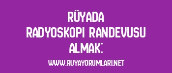 Rüyada Radyoskopi Randevusu Almak:
