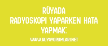 Rüyada Radyoskopi Yaparken Hata Yapmak: