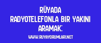 Rüyada Radyotelefonla Bir Yakını Aramak:
