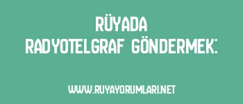 Rüyada Radyotelgraf Göndermek: