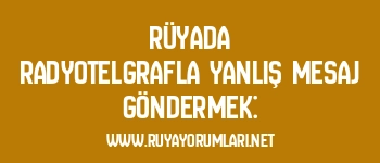Rüyada Radyotelgrafla Yanlış Mesaj Göndermek: