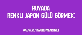 Rüyada Renkli Japon Gülü Görmek: