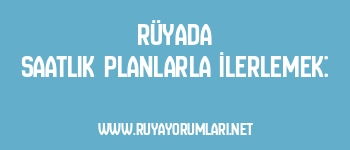 Rüyada Saatlik Planlarla İlerlemek: