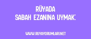 Rüyada Sabah Ezanına Uymak: