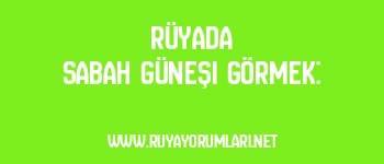 Rüyada Sabah Güneşi Görmek: