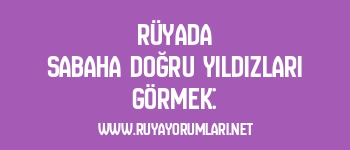Rüyada Sabaha Doğru Yıldızları Görmek: