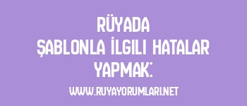Rüyada Şablonla İlgili Hatalar Yapmak: