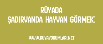 Rüyada Şadırvanda Hayvan Görmek: