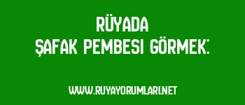 Rüyada Şafak Pembesi Görmek: