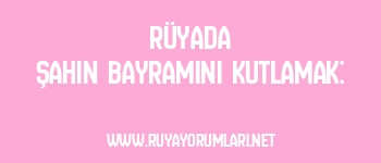 Rüyada Şahın Bayramını Kutlamak:
