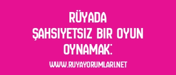 Rüyada Şahsiyetsiz Bir Oyun Oynamak: