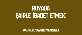 Rüyada Şairle İbadet Etmek: