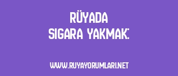 Rüyada Sigara Yakmak: