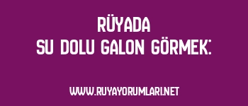 Rüyada Su Dolu Galon Görmek: