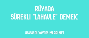 Rüyada Sürekli “Lahavle” Demek: