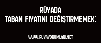Rüyada Taban Fiyatını Değiştirmemek:
