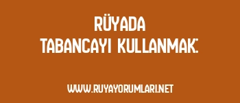 Rüyada Tabancayı Kullanmak: