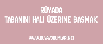 Rüyada Tabanını Halı Üzerine Basmak: