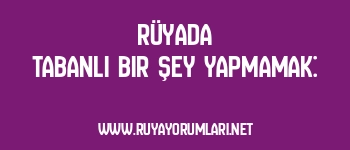 Rüyada Tabanlı Bir Şey Yapmamak: