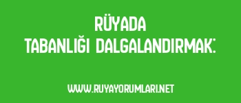 Rüyada Tabanlığı Dalgalandırmak: