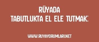 Rüyada Tabutlukta El Ele Tutmak: