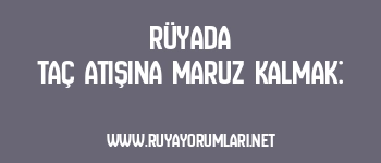 Rüyada Taç Atışına Maruz Kalmak: