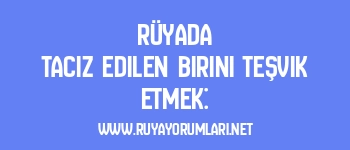 Rüyada Taciz Edilen Birini Teşvik Etmek: