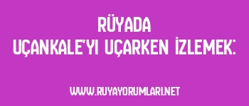 Rüyada Uçankale’yi Uçarken İzlemek: