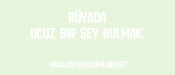 Rüyada Ucuz Bir Şey Bulmak: