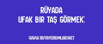 Rüyada Ufak Bir Taş Görmek: