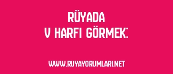 Rüyada V Harfi Görmek: