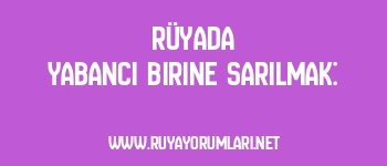 Rüyada Yabancı Birine Sarılmak: