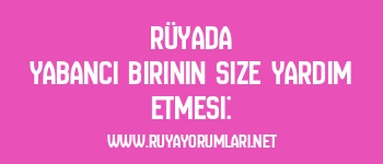 Rüyada Yabancı Birinin Size Yardım Etmesi: