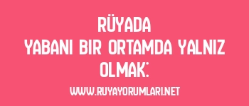 Rüyada Yabani Bir Ortamda Yalnız Olmak: