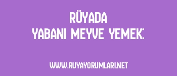 Rüyada Yabani Meyve Yemek: