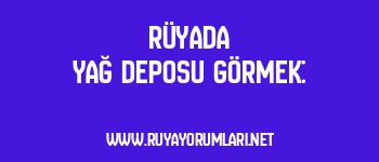 Rüyada Yağ Deposu Görmek:
