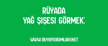 Rüyada Yağ Şişesi Görmek: