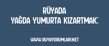 Rüyada Yağda Yumurta Kızartmak: