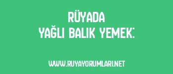 Rüyada Yağlı Balık Yemek: